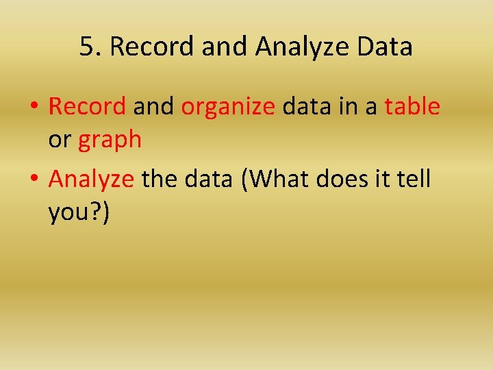 5. Record and Analyze Data • Record and organize data in a table or