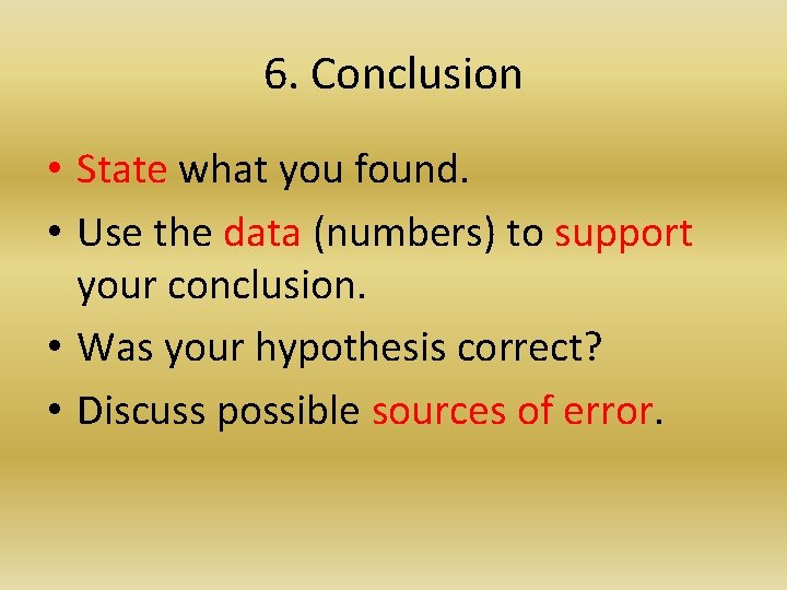 6. Conclusion • State what you found. • Use the data (numbers) to support