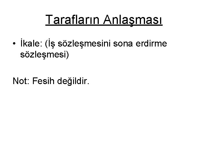 Tarafların Anlaşması • İkale: (İş sözleşmesini sona erdirme sözleşmesi) Not: Fesih değildir. 