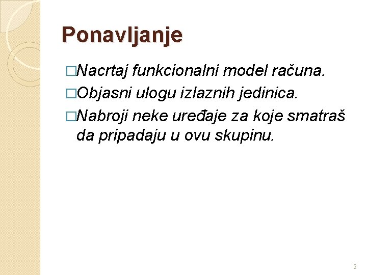 Ponavljanje �Nacrtaj funkcionalni model računa. �Objasni ulogu izlaznih jedinica. �Nabroji neke uređaje za koje