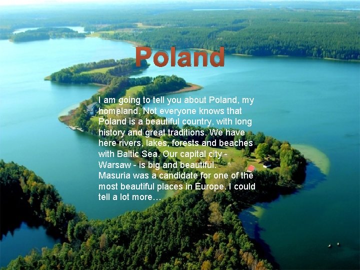 Poland I am going to tell you about Poland, my homeland. Not everyone knows