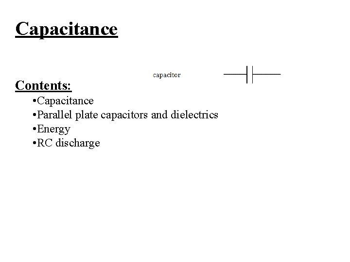 Capacitance Contents: • Capacitance • Parallel plate capacitors and dielectrics • Energy • RC