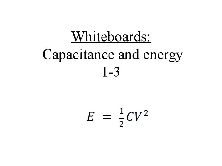 Whiteboards: Capacitance and energy 1 -3 