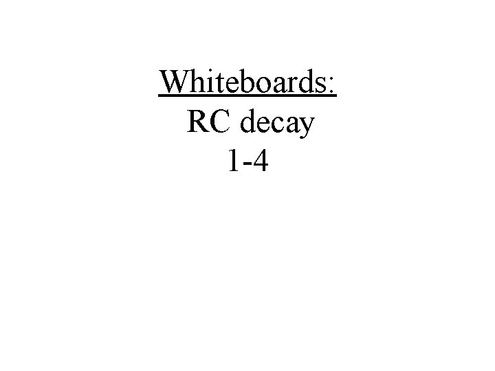 Whiteboards: RC decay 1 -4 