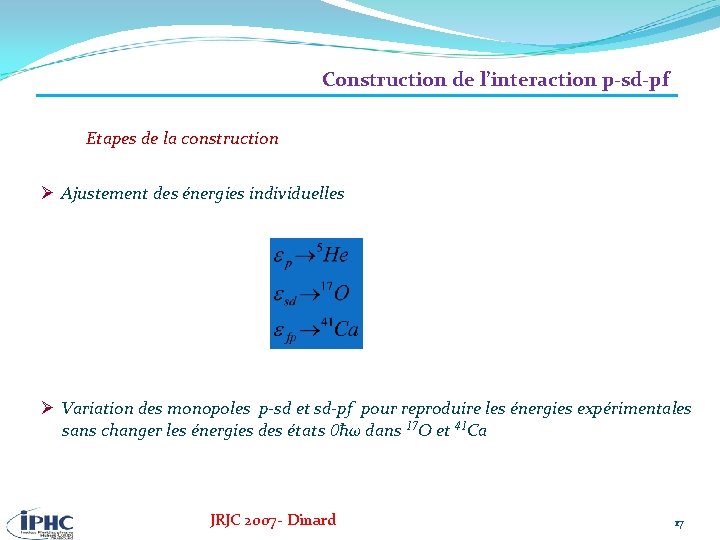 Construction de l’interaction p-sd-pf Etapes de la construction Ø Ajustement des énergies individuelles Ø