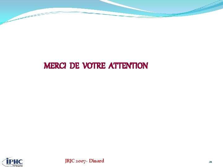 MERCI DE VOTRE ATTENTION JRJC 2007 - Dinard 21 