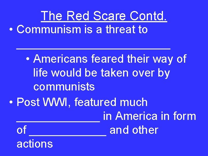 The Red Scare Contd. • Communism is a threat to ____________ • Americans feared