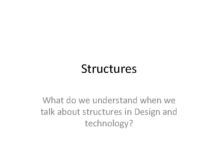 Structures What do we understand when we talk about structures in Design and technology?