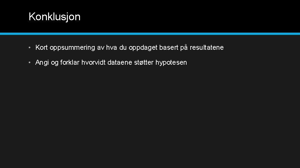 Konklusjon • Kort oppsummering av hva du oppdaget basert på resultatene • Angi og