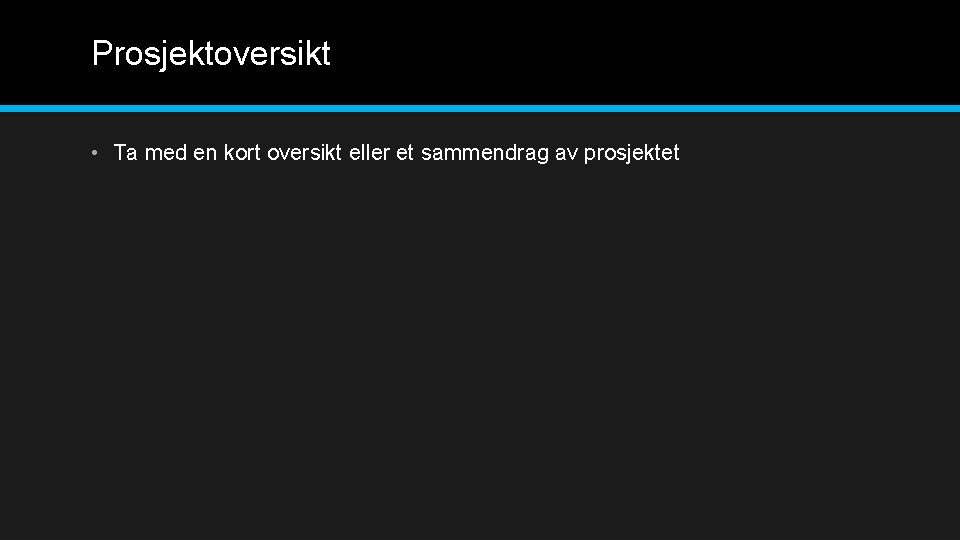 Prosjektoversikt • Ta med en kort oversikt eller et sammendrag av prosjektet 