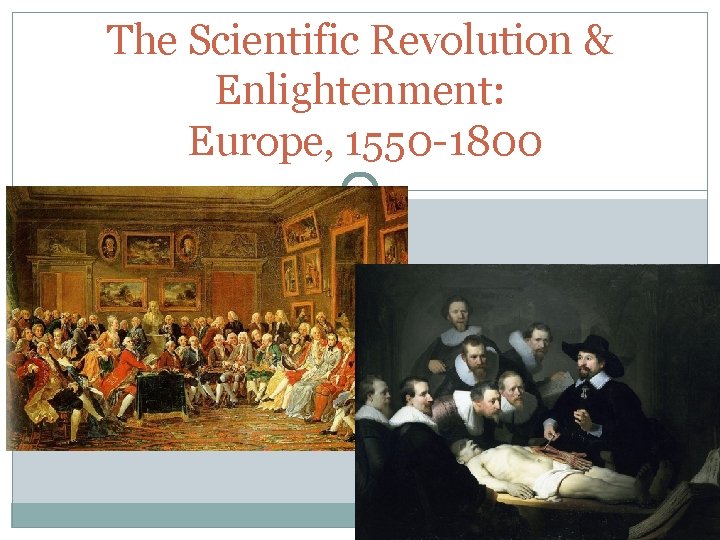The Scientific Revolution & Enlightenment: Europe, 1550 -1800 