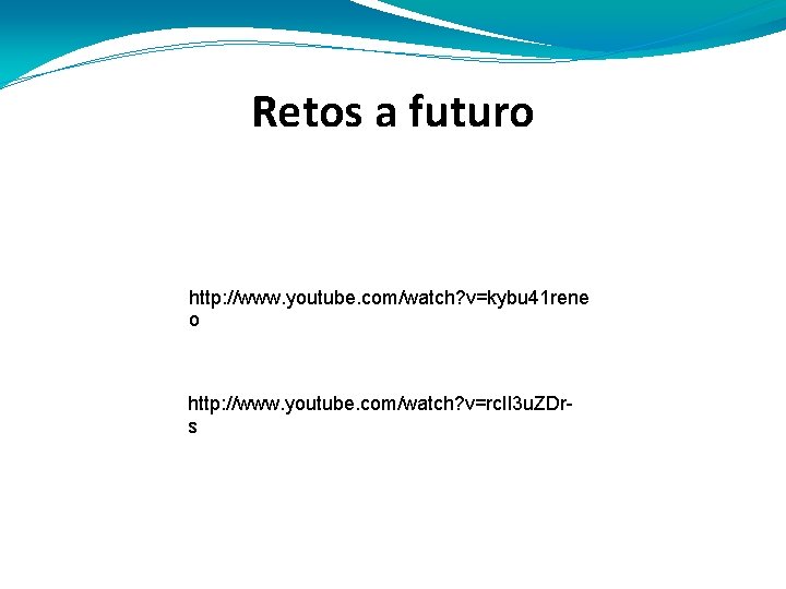 Retos a futuro http: //www. youtube. com/watch? v=kybu 41 rene o http: //www. youtube.