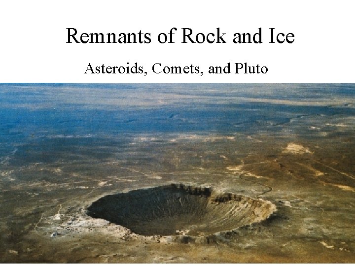 Remnants of Rock and Ice Asteroids, Comets, and Pluto 