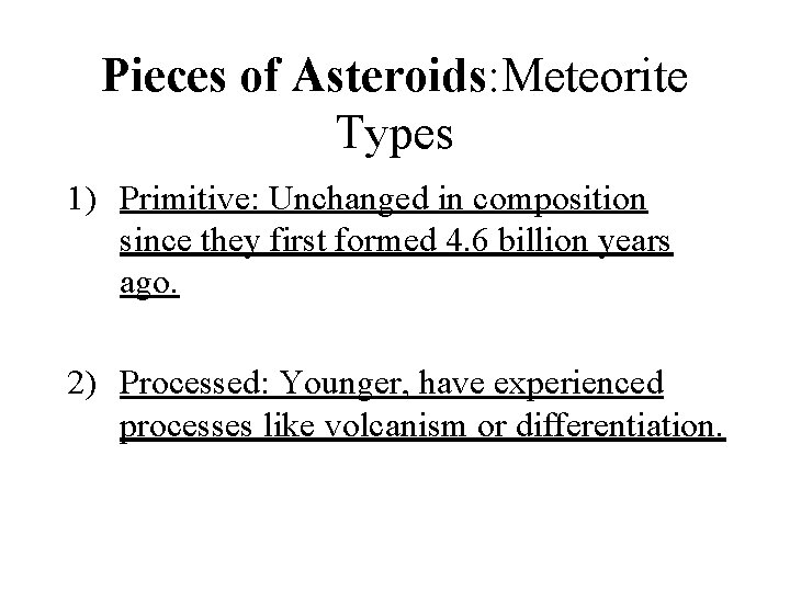 Pieces of Asteroids: Meteorite Types 1) Primitive: Unchanged in composition since they first formed