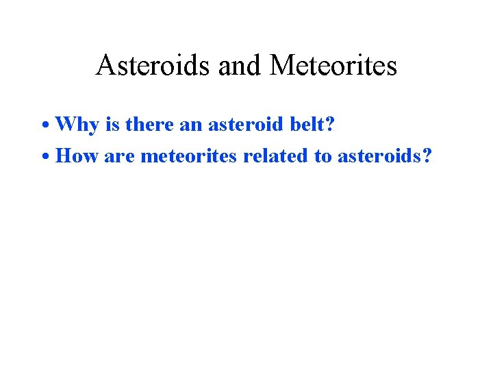 Asteroids and Meteorites • Why is there an asteroid belt? • How are meteorites