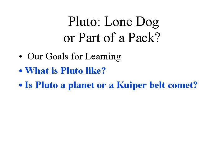 Pluto: Lone Dog or Part of a Pack? • Our Goals for Learning •