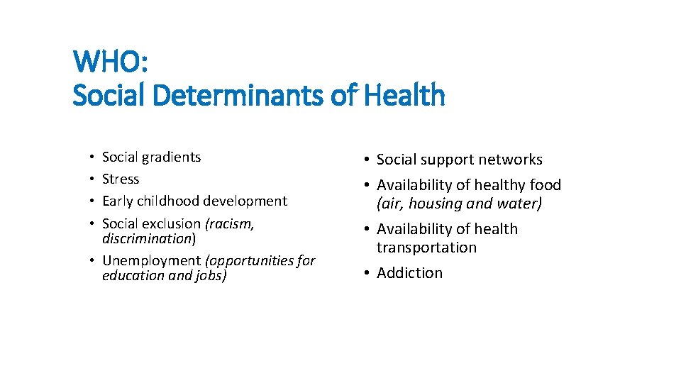 WHO: Social Determinants of Health Social gradients Stress Early childhood development Social exclusion (racism,