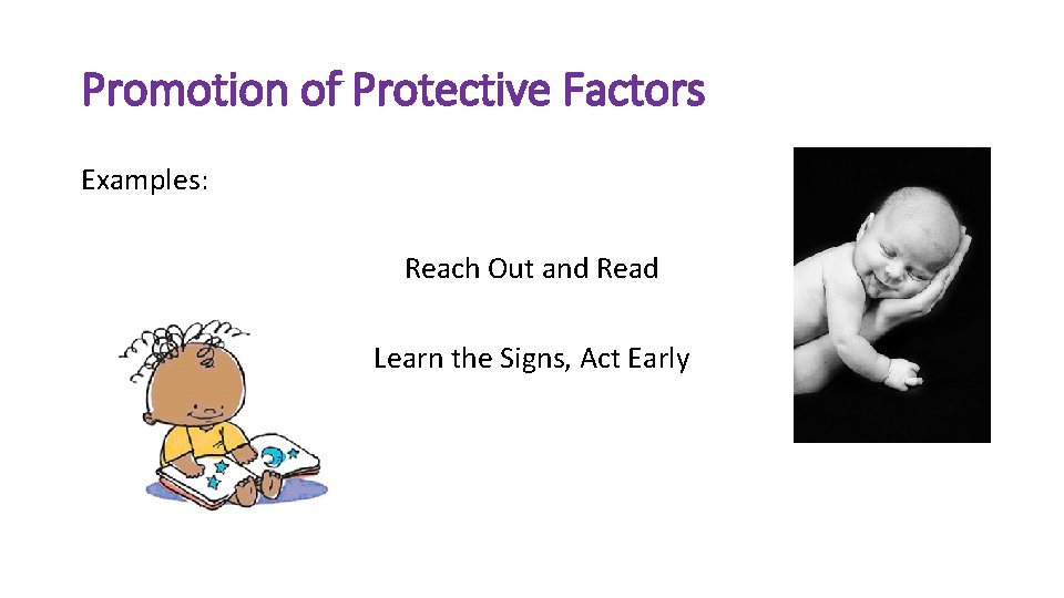 Promotion of Protective Factors Examples: Reach Out and Read Learn the Signs, Act Early