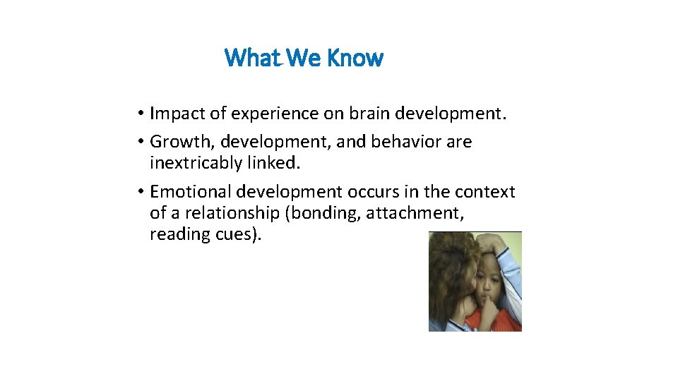 What We Know • Impact of experience on brain development. • Growth, development, and