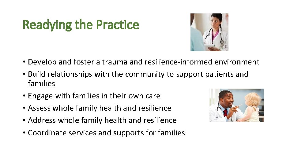 Readying the Practice • Develop and foster a trauma and resilience-informed environment • Build