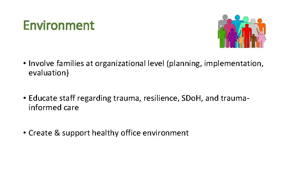 Environment • Involve families at organizational level (planning, implementation, evaluation) • Educate staff regarding