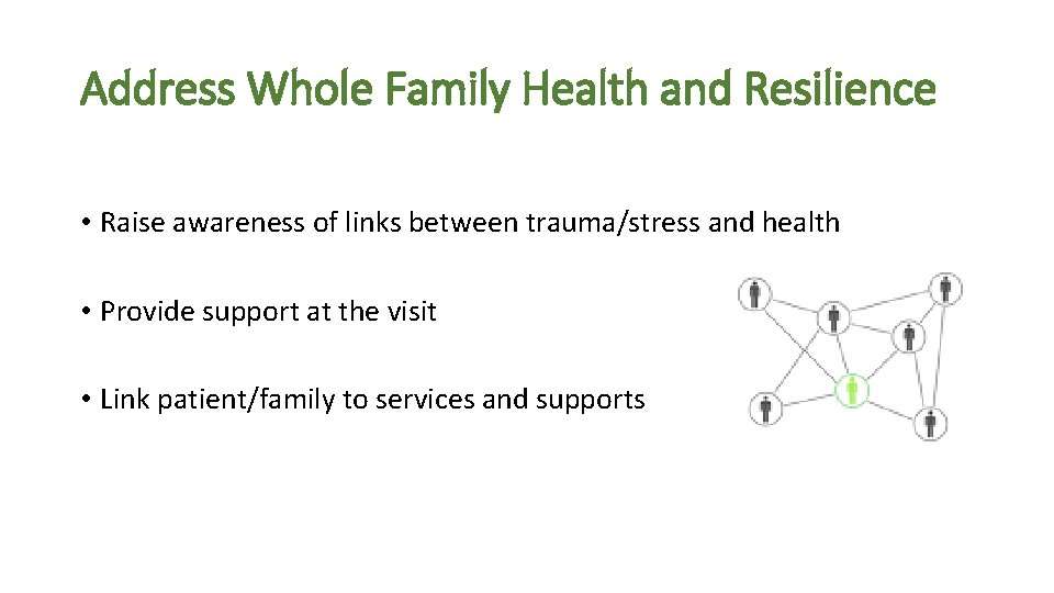 Address Whole Family Health and Resilience • Raise awareness of links between trauma/stress and