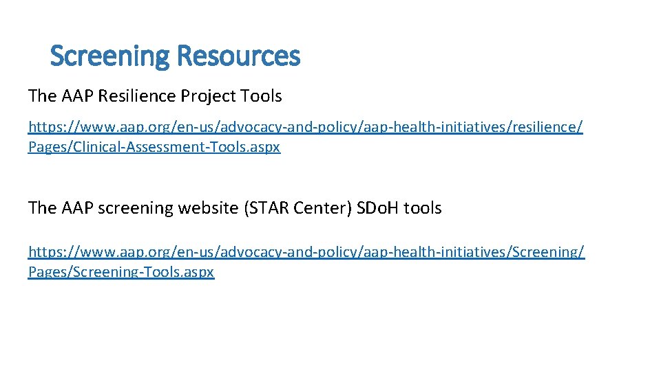 Screening Resources The AAP Resilience Project Tools https: //www. aap. org/en-us/advocacy-and-policy/aap-health-initiatives/resilience/ Pages/Clinical-Assessment-Tools. aspx The