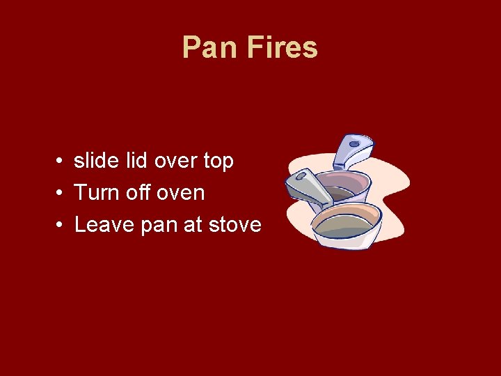 Pan Fires • slide lid over top • Turn off oven • Leave pan Pan Fires • slide lid over top • Turn off oven • Leave pan