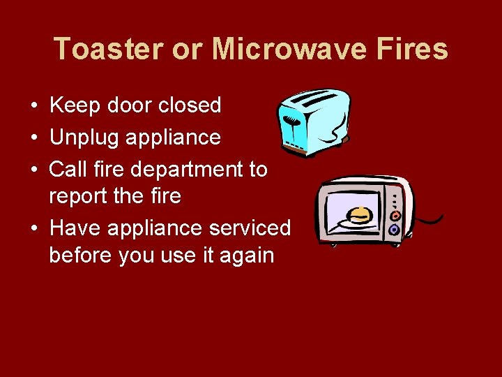 Toaster or Microwave Fires • Keep door closed • Unplug appliance • Call fire