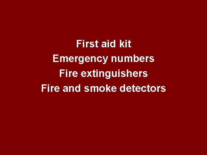 First aid kit Emergency numbers Fire extinguishers Fire and smoke detectors First aid kit Emergency numbers Fire extinguishers Fire and smoke detectors