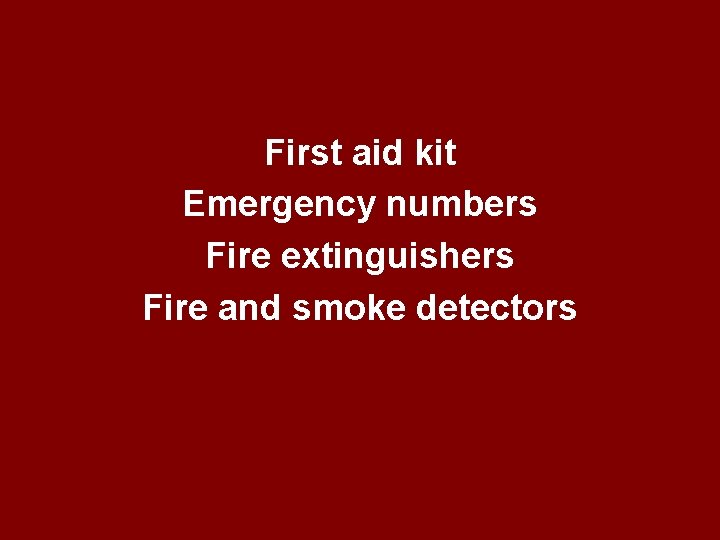 First aid kit Emergency numbers Fire extinguishers Fire and smoke detectors 