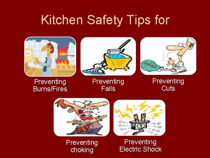 Kitchen Safety Tips for Preventing Burns/Fires Preventing Falls Preventing choking Preventing Cuts Preventing Electric