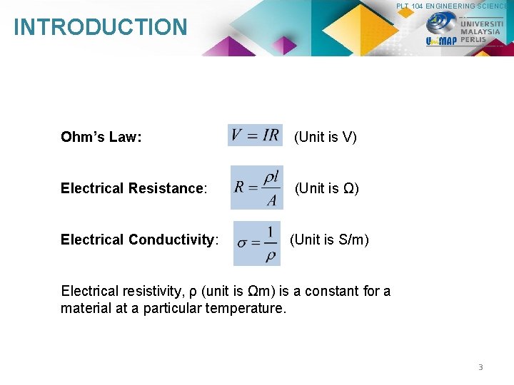 PLT 104 ENGINEERING SCIENCE INTRODUCTION Ohm’s Law: (Unit is V) Electrical Resistance: (Unit is