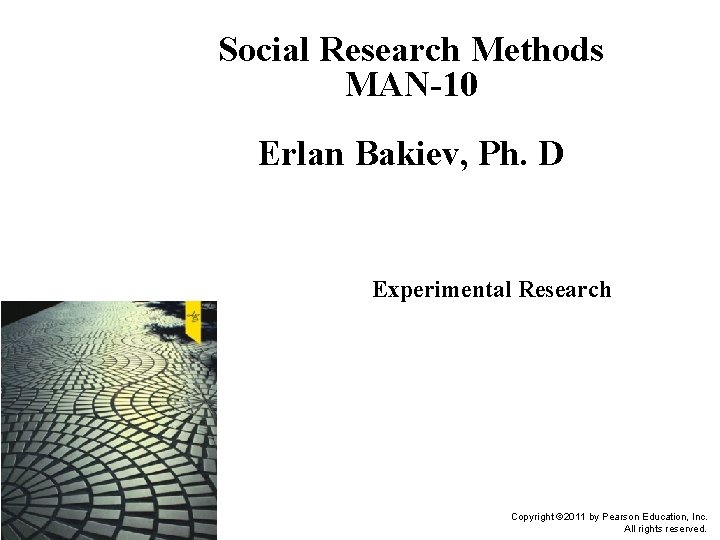 Social Research Methods MAN-10 Erlan Bakiev, Ph. D Experimental Research Copyright © 2011 by