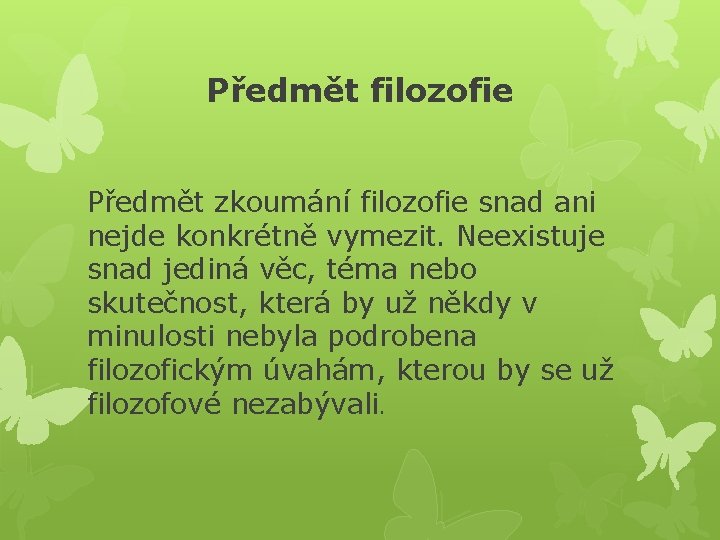 Předmět filozofie Předmět zkoumání filozofie snad ani nejde konkrétně vymezit. Neexistuje snad jediná věc,