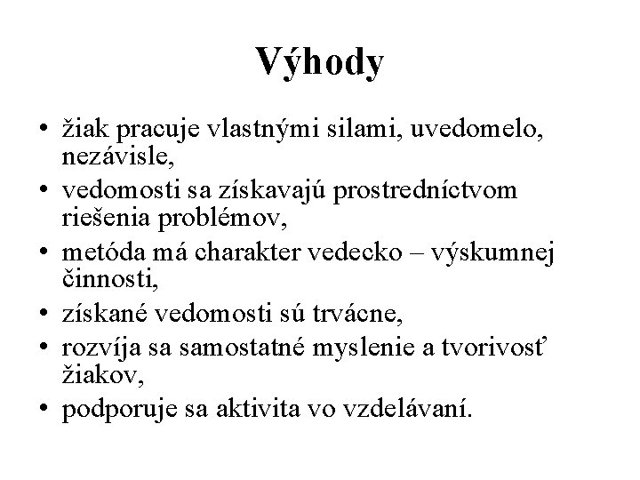 Výhody • žiak pracuje vlastnými silami, uvedomelo, nezávisle, • vedomosti sa získavajú prostredníctvom riešenia Výhody • žiak pracuje vlastnými silami, uvedomelo, nezávisle, • vedomosti sa získavajú prostredníctvom riešenia