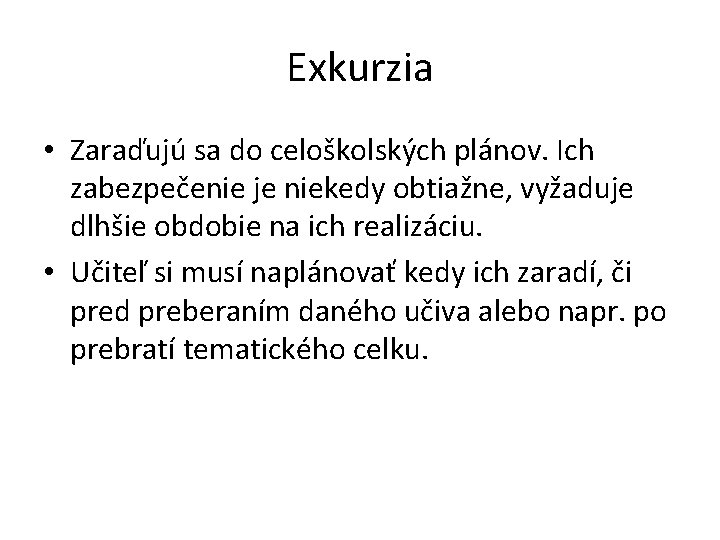 Exkurzia • Zaraďujú sa do celoškolských plánov. Ich zabezpečenie je niekedy obtiažne, vyžaduje dlhšie Exkurzia • Zaraďujú sa do celoškolských plánov. Ich zabezpečenie je niekedy obtiažne, vyžaduje dlhšie