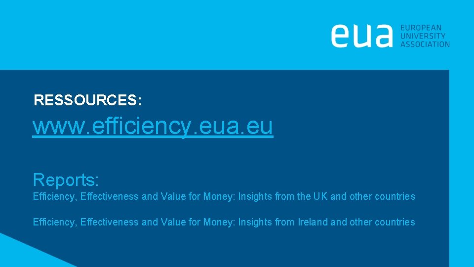 RESSOURCES: www. efficiency. eua. eu Reports: Efficiency, Effectiveness and Value for Money: Insights from