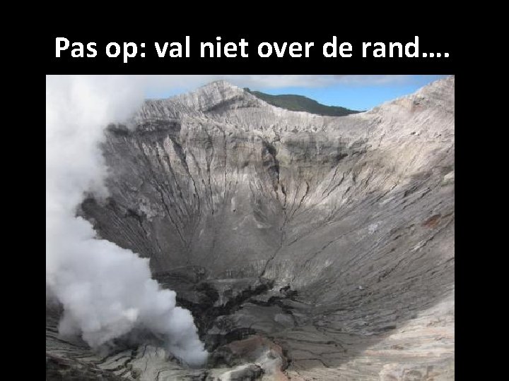 Pas op: val niet over de rand…. 