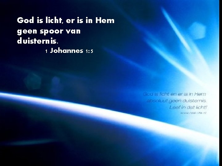 God is licht, er is in Hem geen spoor van duisternis. 1 Johannes 1: