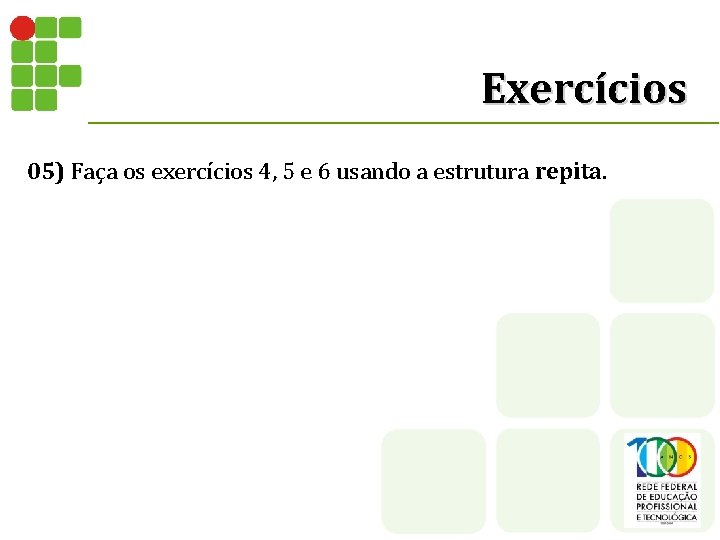 Exercícios 05) Faça os exercícios 4, 5 e 6 usando a estrutura repita. 