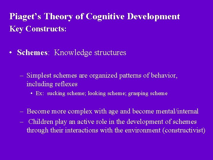 Piaget’s Theory of Cognitive Development Key Constructs: • Schemes: Knowledge structures – Simplest schemes