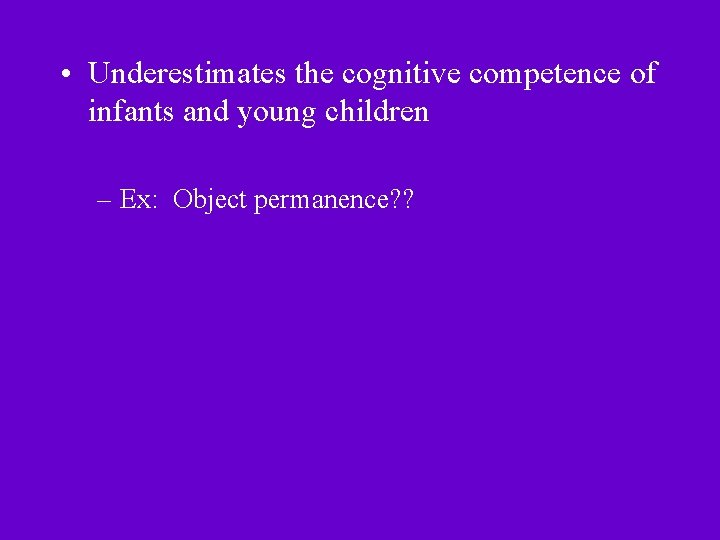  • Underestimates the cognitive competence of infants and young children – Ex: Object