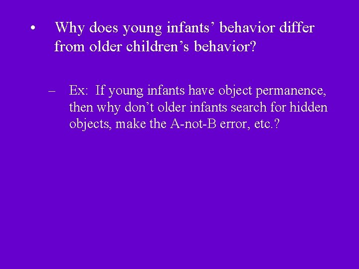  • Why does young infants’ behavior differ from older children’s behavior? – Ex: