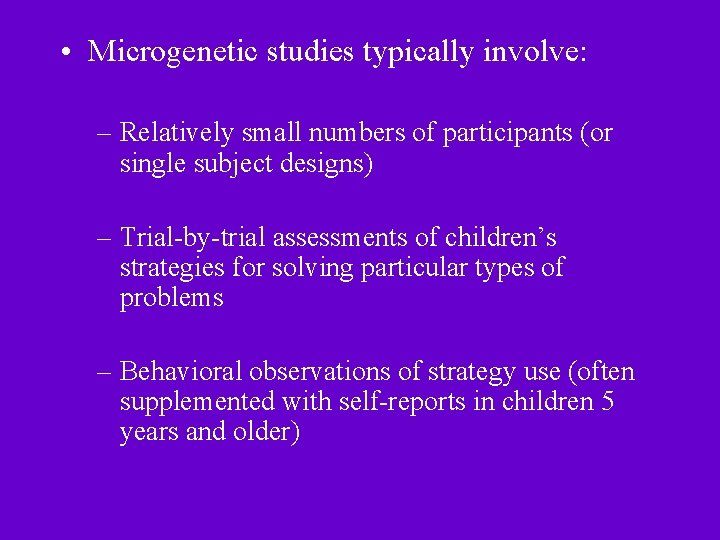  • Microgenetic studies typically involve: – Relatively small numbers of participants (or single