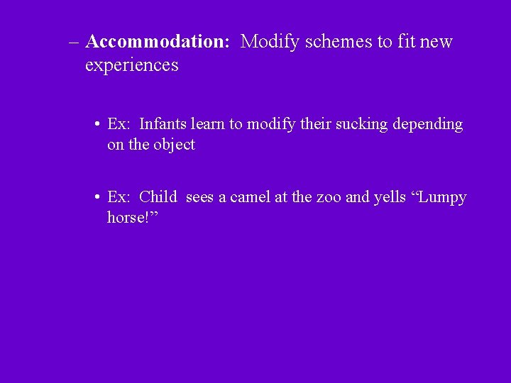– Accommodation: Modify schemes to fit new experiences • Ex: Infants learn to modify