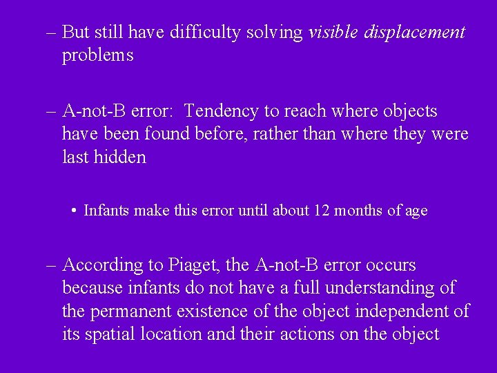 – But still have difficulty solving visible displacement problems – A-not-B error: Tendency to