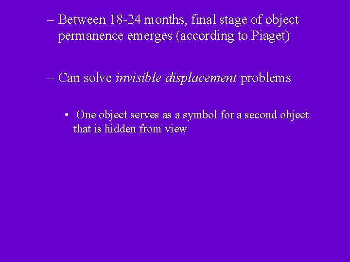 – Between 18 -24 months, final stage of object permanence emerges (according to Piaget)