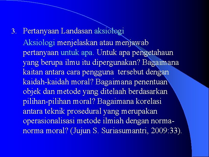 3. Pertanyaan Landasan aksiologi Aksiologi menjelaskan atau menjawab pertanyaan untuk apa. Untuk apa pengetahaun