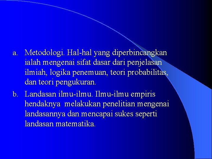 a. Metodologi. Hal-hal yang diperbincangkan ialah mengenai sifat dasar dari penjelasan ilmiah, logika penemuan,